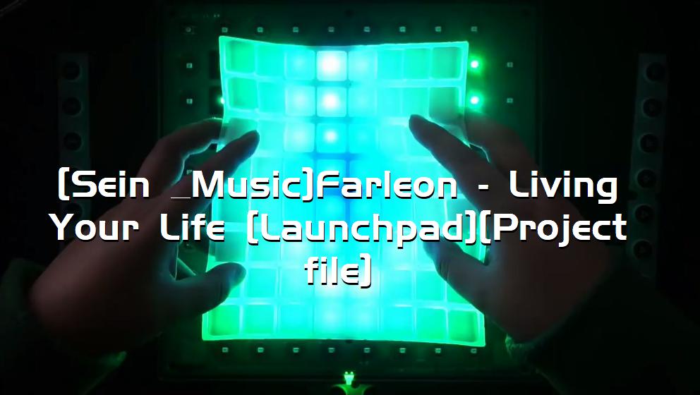 [Sein & Music]Farleon - Living Your Life [Launchpad][Project file][打击垫工程下载]