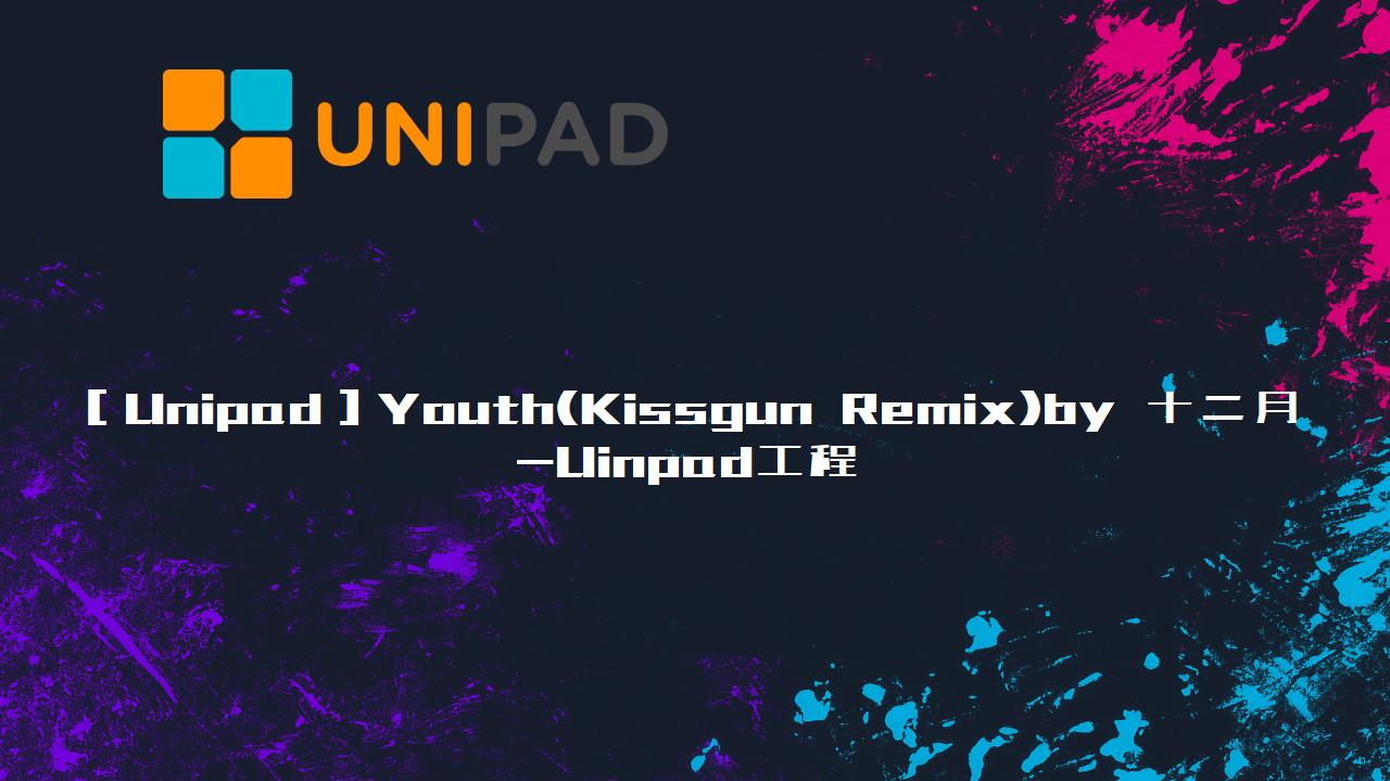 ［Unipad］Youth(Kissgun Remix)by 十二月Uinpad工程下载